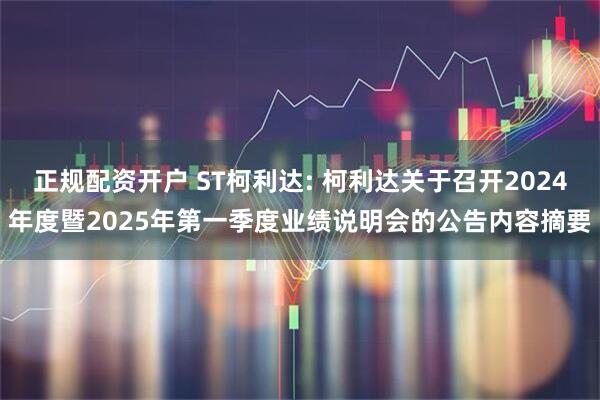 正规配资开户 ST柯利达: 柯利达关于召开2024年度暨2025年第一季度业绩说明会的公告内容摘要