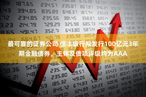 最可靠的证券公司 恒丰银行拟发行100亿元3年期金融债券，主体及债项评级均为AAA