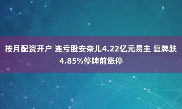 按月配资开户 连亏股安奈儿4.22亿元易主 复牌跌4.85%停牌前涨停