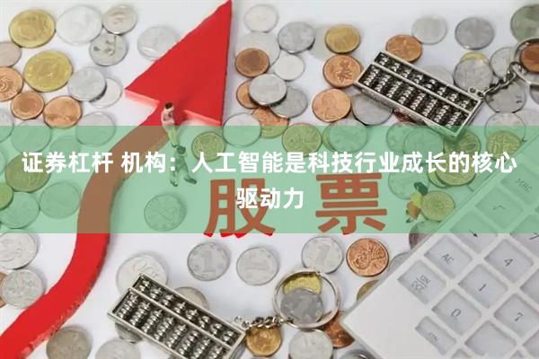 证券杠杆 机构：人工智能是科技行业成长的核心驱动力
