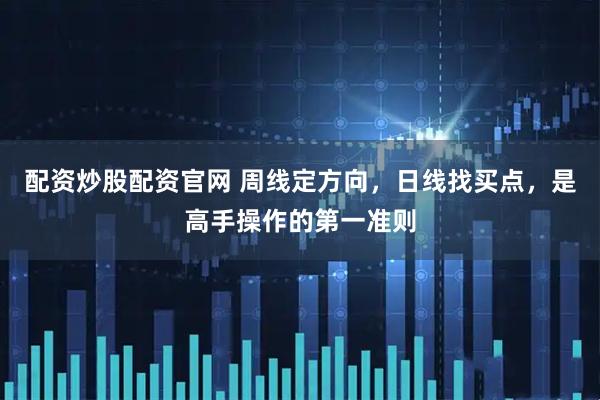 配资炒股配资官网 周线定方向，日线找买点，是高手操作的第一准则