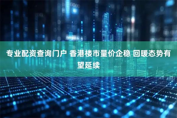 专业配资查询门户 香港楼市量价企稳 回暖态势有望延续