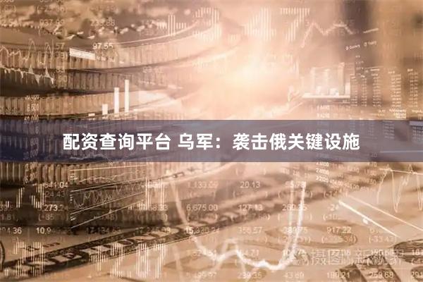 配资查询平台 乌军：袭击俄关键设施